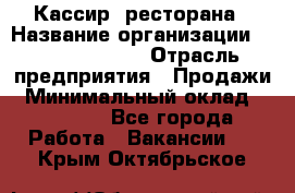 Кассир  ресторана › Название организации ­ Maximilian's › Отрасль предприятия ­ Продажи › Минимальный оклад ­ 15 000 - Все города Работа » Вакансии   . Крым,Октябрьское